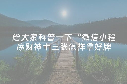 给大家科普一下“微信小程序财神十三张怎样拿好牌”（助赢神器)