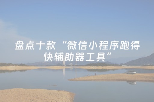 盘点十款“微信小程序跑得快辅助器工具”（怎么能得到好牌)