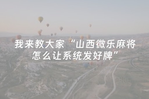 我来教大家“山西微乐麻将怎么让系统发好牌”（规律确实有挂)