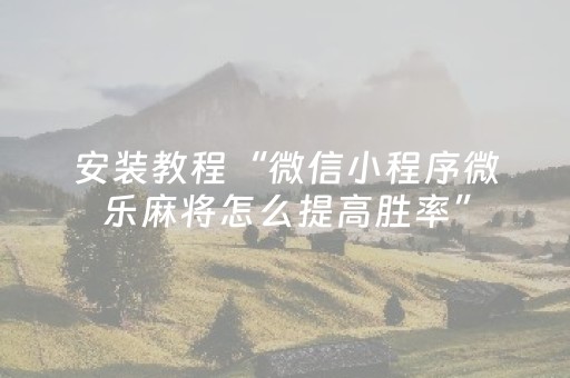 安装教程“微信小程序微乐麻将怎么提高胜率”（提高胜率软件)