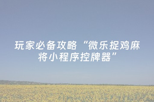 玩家必备攻略“微乐捉鸡麻将小程序控牌器”（输赢有什么规律)