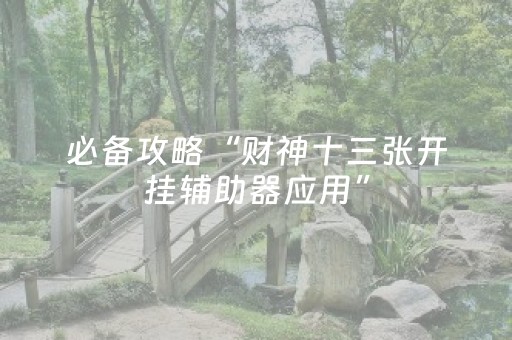 必备攻略“财神十三张开挂辅助器应用”（有什么诀窍)