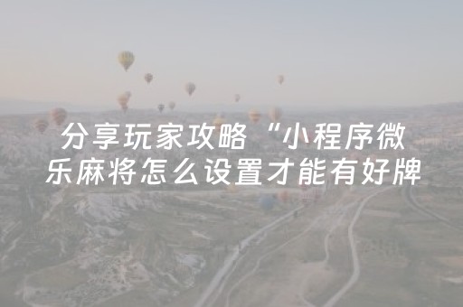 分享玩家攻略“小程序微乐麻将怎么设置才能有好牌”（骗局大揭秘)