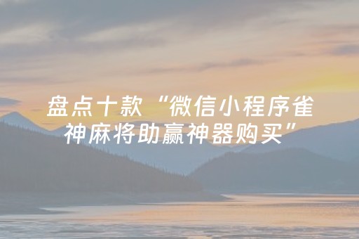 盘点十款“微信小程序雀神麻将助赢神器购买”（小程序怎么才会赢)