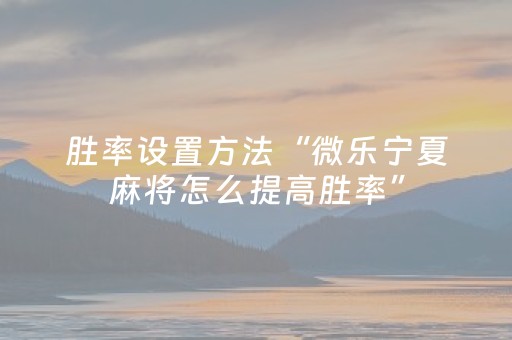 胜率设置方法“微乐宁夏麻将怎么提高胜率”（是否能开挂)