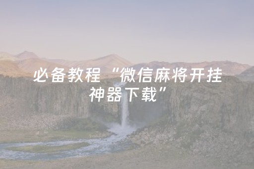必备教程“微信麻将开挂神器下载”（自建房怎么赢)
