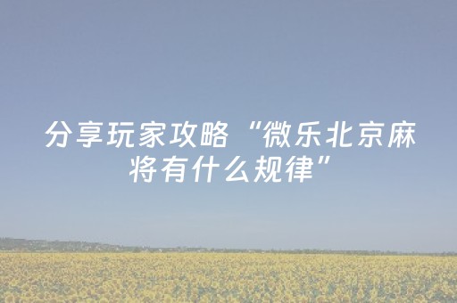 分享玩家攻略“微乐北京麻将有什么规律”（输赢规律)