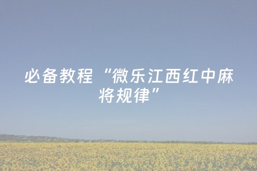 必备教程“微乐江西红中麻将规律”（怎么控制输赢)