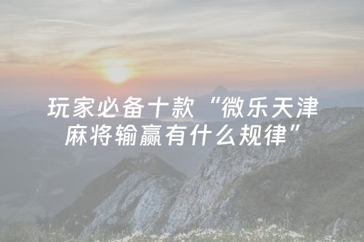 给玩家盘点十款“微乐安徽麻将输赢规律”（是否能开挂)
