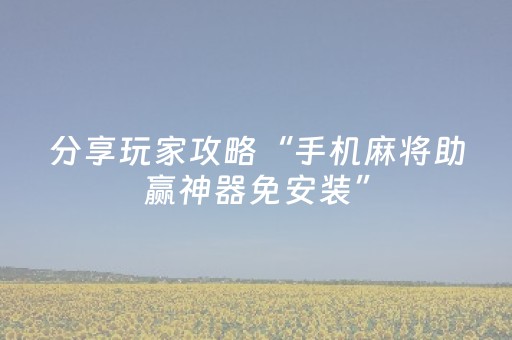 玩家必备“雀神麻将小程序助赢神器购买”（助赢神器购买)