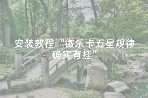 安装教程“微乐卡五星规律确实有挂”（究竟是不是有挂)