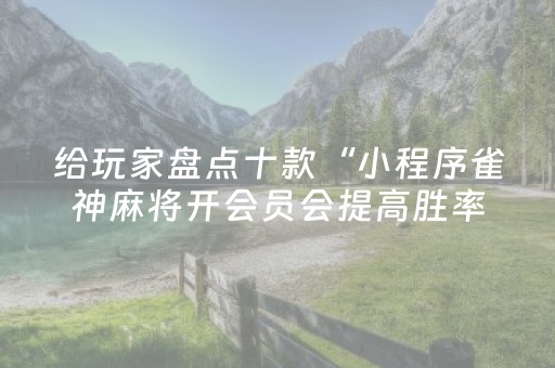 给玩家盘点十款“小程序雀神麻将开会员会提高胜率吗”（胜负规律拿好牌)