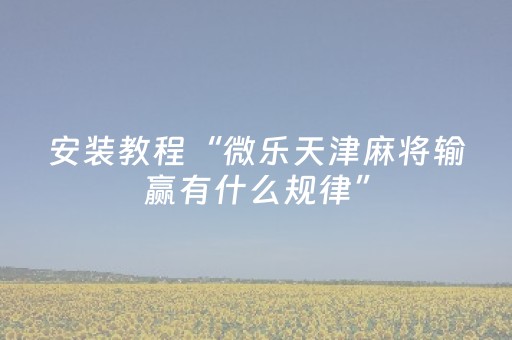 安装教程“微乐天津麻将输赢有什么规律”（透明挂辅助器)