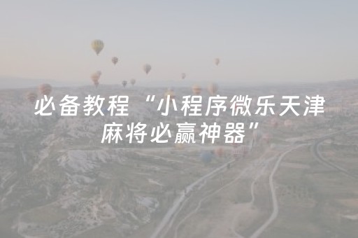 必备教程“小程序微乐天津麻将必赢神器”（自建房怎么赢)