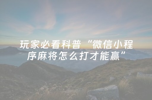 玩家必看科普“微信小程序麻将怎么打才能赢”（控牌神器)