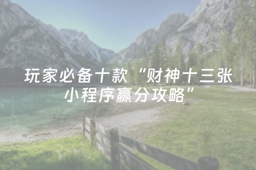 玩家必备十款“财神十三张小程序赢分攻略”（自建房胜负规律)