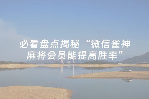 必看盘点揭秘“微信雀神麻将会员能提高胜率”（做弊器软件下载)