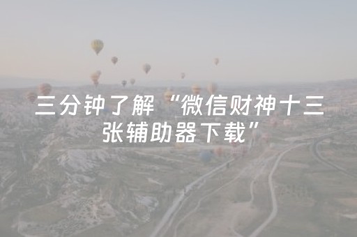 三分钟了解“微信财神十三张辅助器下载”（免费辅助)