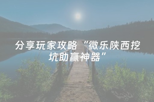 分享玩家攻略“微乐陕西挖坑助赢神器”（是否能开挂)