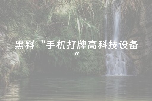 黑料“手机打牌高科技设备”（怎么控制输赢)