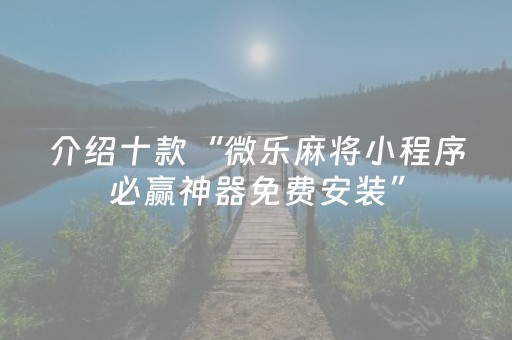 介绍十款“微乐麻将小程序必赢神器免费安装”（软件出售)