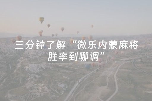 三分钟了解“微乐内蒙麻将胜率到哪调”（有没有猫腻)