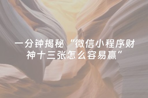 一分钟揭秘“微信小程序财神十三张怎么容易赢”（做弊器软件下载)