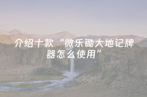 介绍十款“微乐锄大地记牌器怎么使用”（怎么让系统给你发好牌)