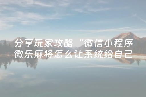 分享玩家攻略“微信小程序微乐麻将怎么让系统给自己好牌”（规律确实有挂)