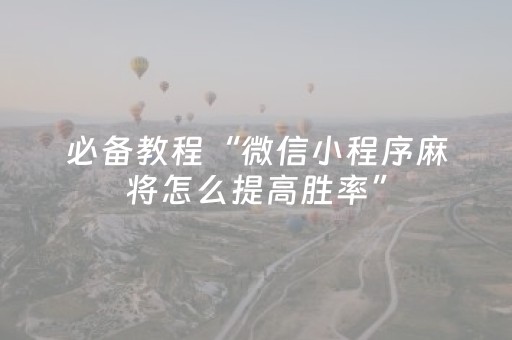 必备教程“微信小程序麻将怎么提高胜率”（辅助器通用版)