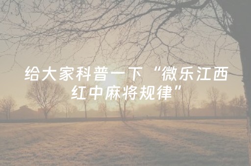 给大家科普一下“微乐江西红中麻将规律”（小程序辅助软件)