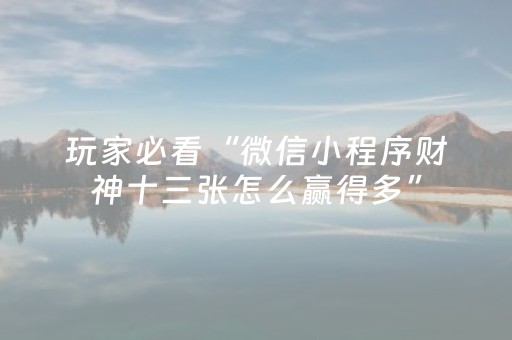 玩家必看“微信小程序财神十三张怎么赢得多”（自建房怎么拿好牌)