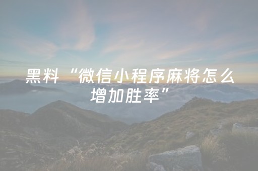 黑料“微信小程序麻将怎么增加胜率”（挂件神器)