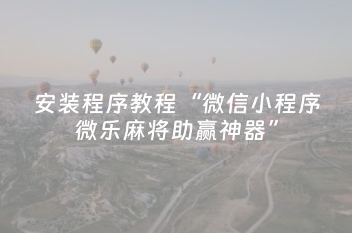 安装程序教程“微信小程序微乐麻将助赢神器”（赢的技巧规律)