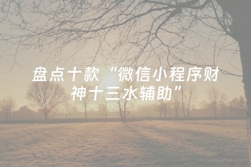 盘点十款“微信小程序财神十三水辅助”（必赢神器辅助器)