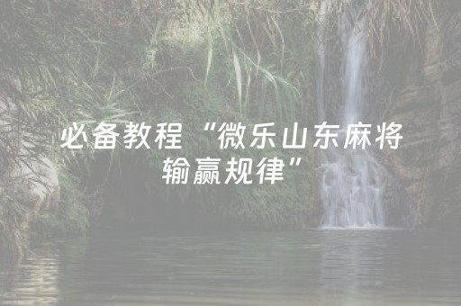 必备教程“微乐山东麻将输赢规律”（怎么能调好牌)