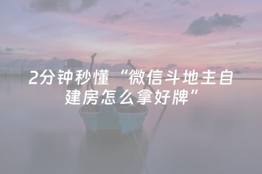 2分钟秒懂“微信斗地主自建房怎么拿好牌”（怎么能得到好牌)