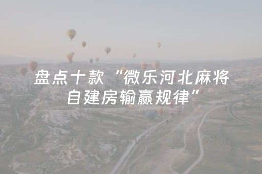 盘点十款“微乐河北麻将自建房输赢规律”（专用神器下载)