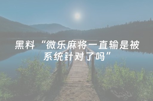 黑料“微乐麻将一直输是被系统针对了吗”（怎么能调好牌)