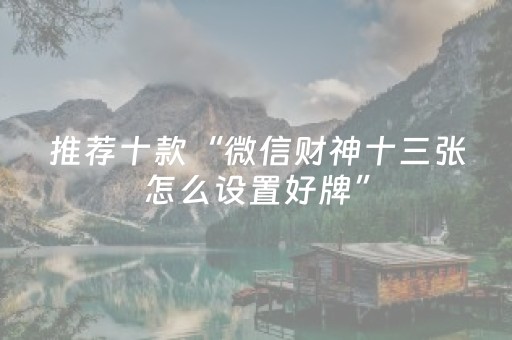 推荐十款“微信财神十三张怎么设置好牌”（提高胜率技巧)