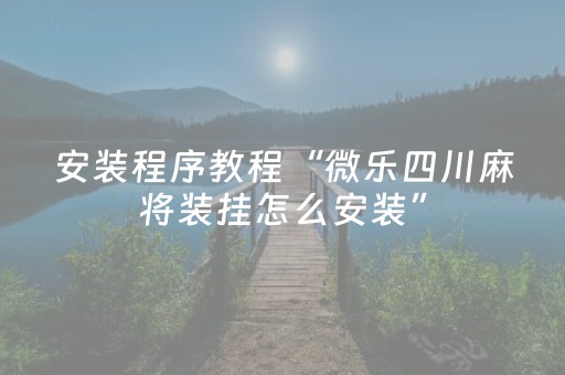 安装程序教程“微乐四川麻将装挂怎么安装”（充会员胜率高)