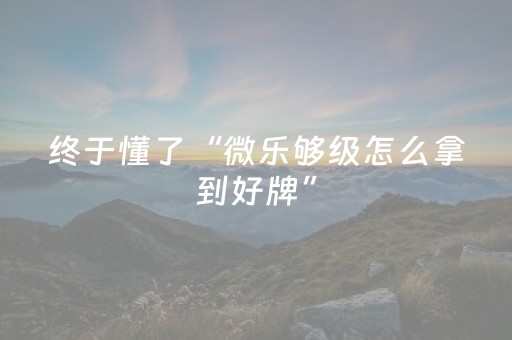 终于懂了“微乐够级怎么拿到好牌”（怎么让系统给你发好牌)