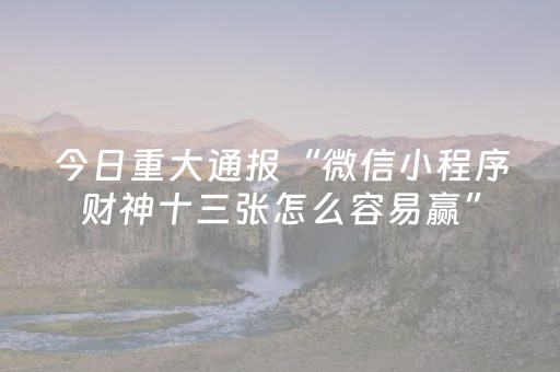 今日重大通报“微信小程序财神十三张怎么容易赢”（软挂神器)