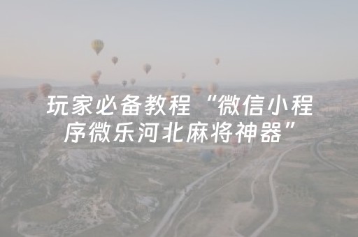 玩家必备教程“微信小程序微乐河北麻将神器”（怎么让系统给你发好牌)