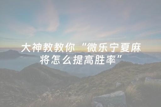 大神教教你“微乐宁夏麻将怎么提高胜率”（自建房胜负规律)