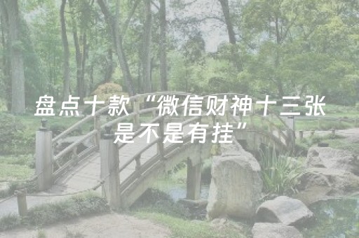 盘点十款“微信财神十三张是不是有挂”（怎么增加胜率)