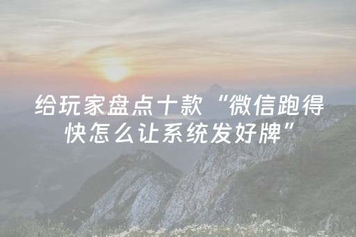 给玩家盘点十款“微信跑得快怎么让系统发好牌”（胜率到哪调)