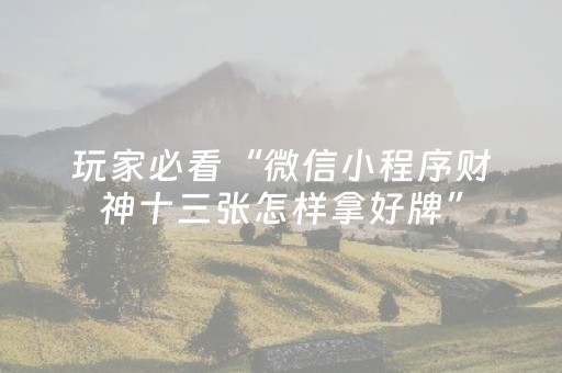 玩家必看“微信小程序财神十三张怎样拿好牌”（自建房怎么拿好牌)