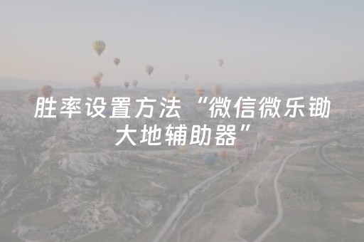 胜率设置方法“微信微乐锄大地辅助器”（怎么设置才能赢)