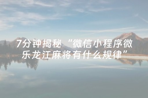 7分钟揭秘“微信小程序微乐龙江麻将有什么规律”（开挂辅助脚本)